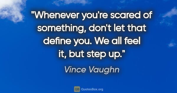 Vince Vaughn quote: "Whenever you're scared of something, don't let that define..."