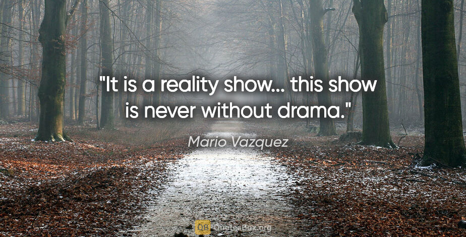 Mario Vazquez quote: "It is a reality show... this show is never without drama."