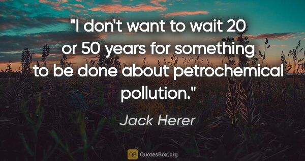 Jack Herer quote: "I don't want to wait 20 or 50 years for something to be done..."