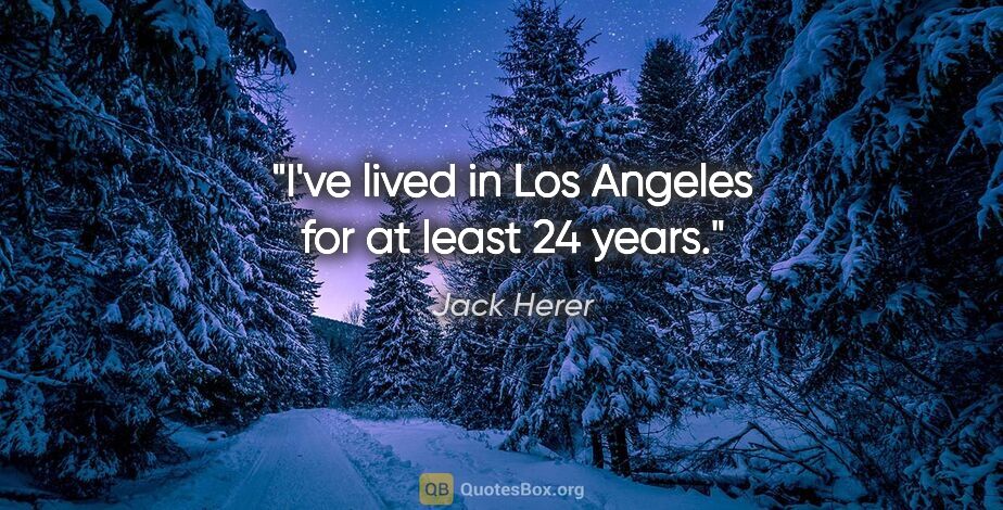 Jack Herer quote: "I've lived in Los Angeles for at least 24 years."