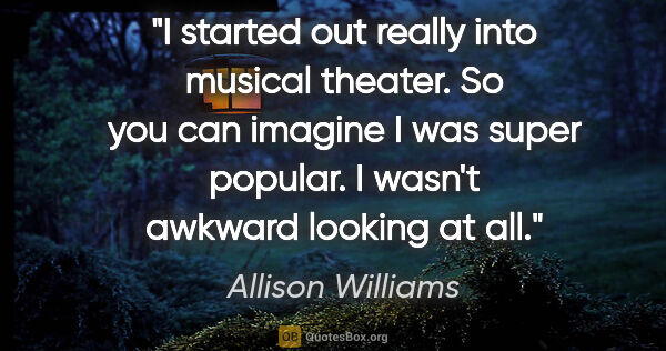 Allison Williams quote: "I started out really into musical theater. So you can imagine..."