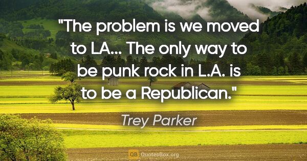 Trey Parker quote: "The problem is we moved to LA... The only way to be punk rock..."