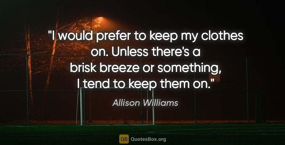 Allison Williams quote: "I would prefer to keep my clothes on. Unless there's a brisk..."
