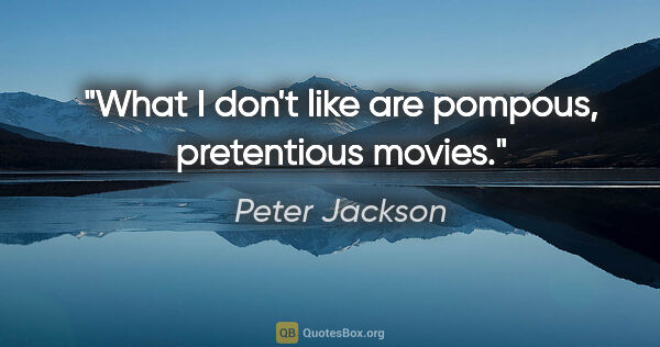 Peter Jackson quote: "What I don't like are pompous, pretentious movies."