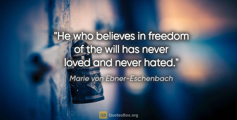 Marie von Ebner-Eschenbach quote: "He who believes in freedom of the will has never loved and..."