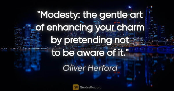 Oliver Herford quote: "Modesty: the gentle art of enhancing your charm by pretending..."