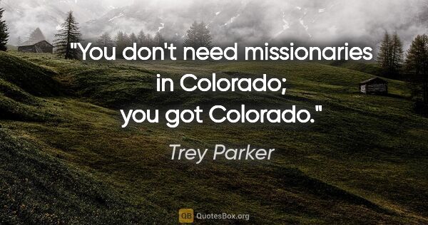 Trey Parker quote: "You don't need missionaries in Colorado; you got Colorado."