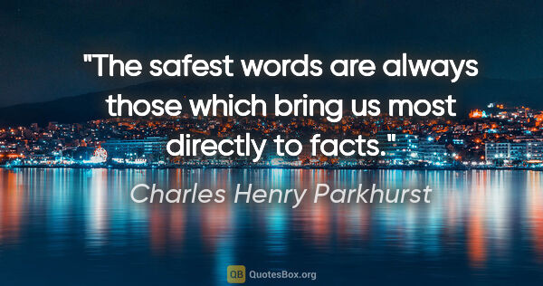 Charles Henry Parkhurst quote: "The safest words are always those which bring us most directly..."