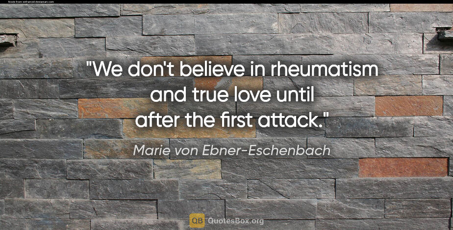 Marie von Ebner-Eschenbach quote: "We don't believe in rheumatism and true love until after the..."