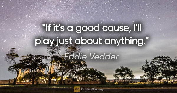 Eddie Vedder quote: "If it's a good cause, I'll play just about anything."