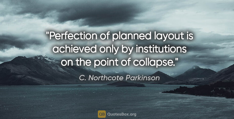 C. Northcote Parkinson quote: "Perfection of planned layout is achieved only by institutions..."