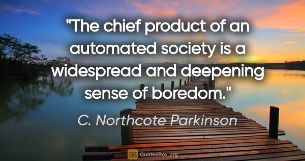 C. Northcote Parkinson quote: "The chief product of an automated society is a widespread and..."