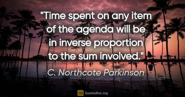 C. Northcote Parkinson quote: "Time spent on any item of the agenda will be in inverse..."