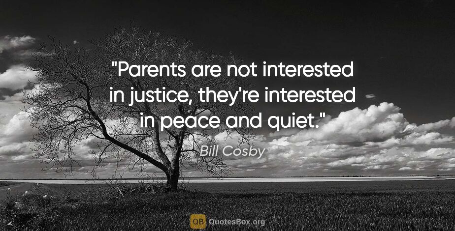 Bill Cosby quote: "Parents are not interested in justice, they're interested in..."