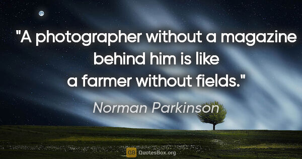 Norman Parkinson quote: "A photographer without a magazine behind him is like a farmer..."