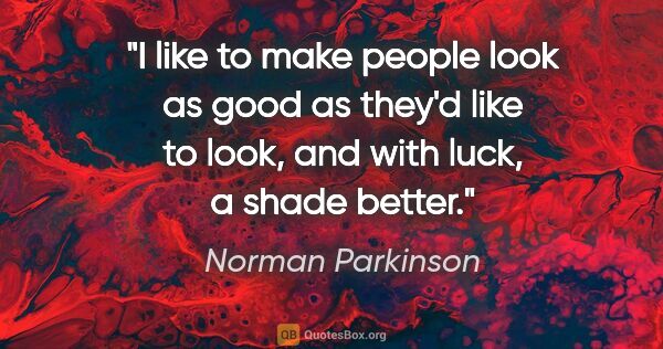 Norman Parkinson quote: "I like to make people look as good as they'd like to look, and..."