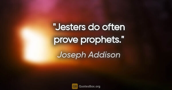 Joseph Addison quote: "Jesters do often prove prophets."