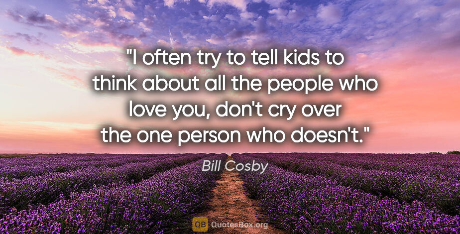 Bill Cosby quote: "I often try to tell kids to think about all the people who..."