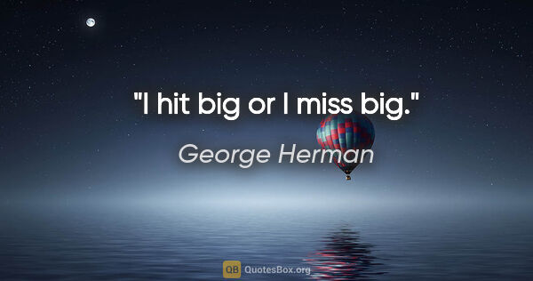 George Herman quote: "I hit big or I miss big."