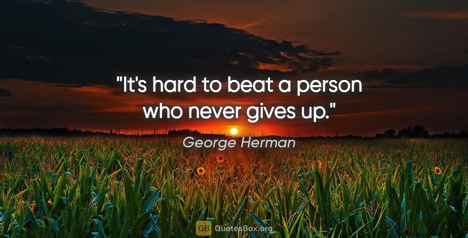 George Herman quote: "It's hard to beat a person who never gives up."