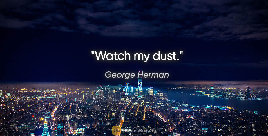George Herman quote: "Watch my dust."