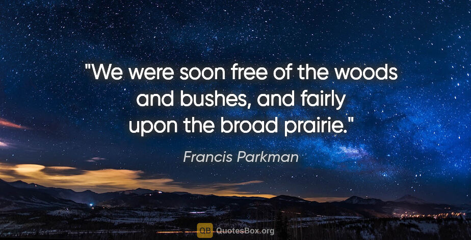 Francis Parkman quote: "We were soon free of the woods and bushes, and fairly upon the..."
