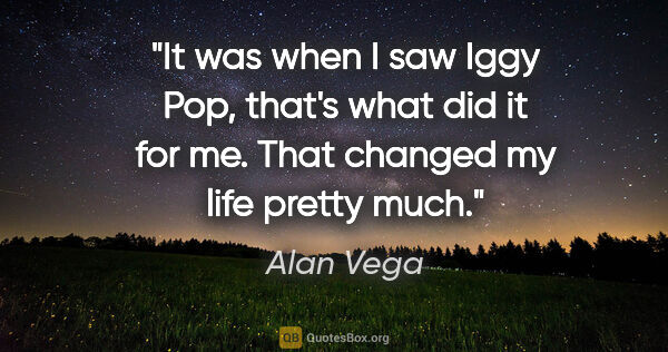 Alan Vega quote: "It was when I saw Iggy Pop, that's what did it for me. That..."