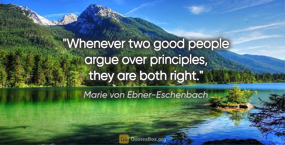 Marie von Ebner-Eschenbach quote: "Whenever two good people argue over principles, they are both..."