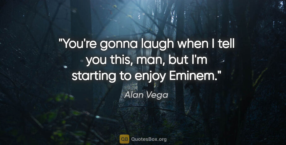 Alan Vega quote: "You're gonna laugh when I tell you this, man, but I'm starting..."