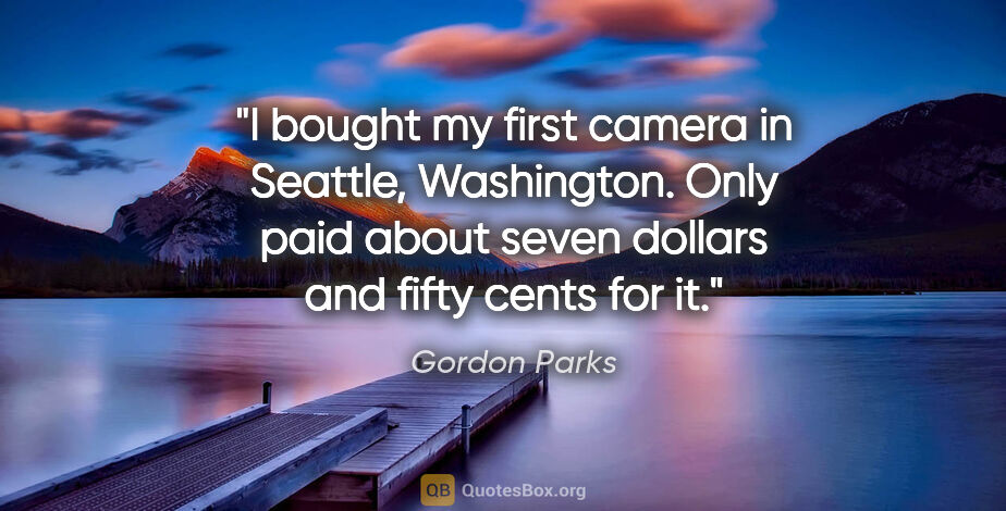 Gordon Parks quote: "I bought my first camera in Seattle, Washington. Only paid..."