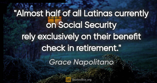 Grace Napolitano quote: "Almost half of all Latinas currently on Social Security rely..."