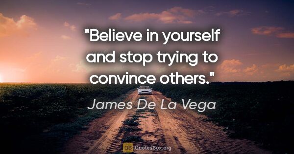 James De La Vega quote: "Believe in yourself and stop trying to convince others."