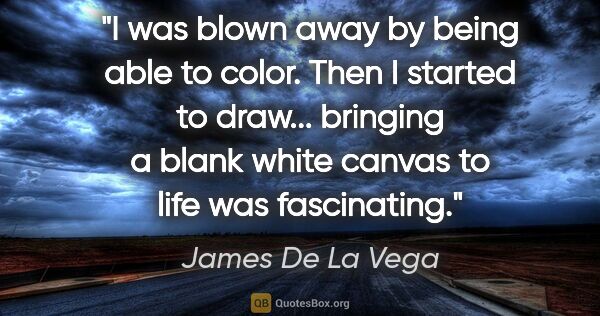 James De La Vega quote: "I was blown away by being able to color. Then I started to..."