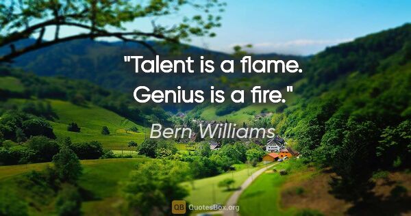 Bern Williams quote: "Talent is a flame. Genius is a fire."