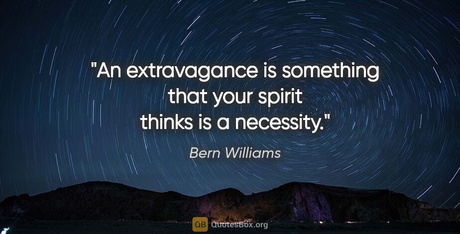 Bern Williams quote: "An extravagance is something that your spirit thinks is a..."