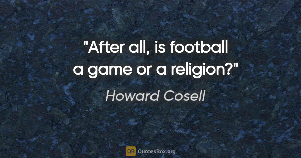 Howard Cosell quote: "After all, is football a game or a religion?"