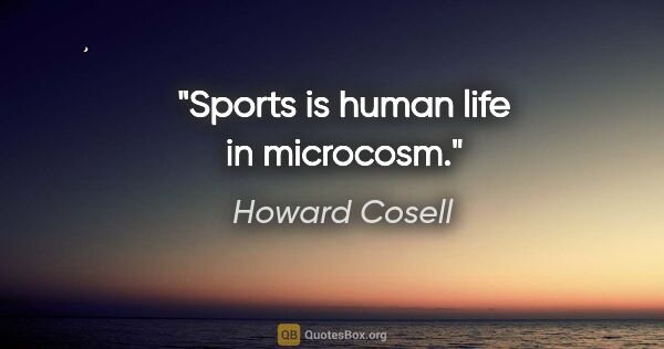 Howard Cosell quote: "Sports is human life in microcosm."