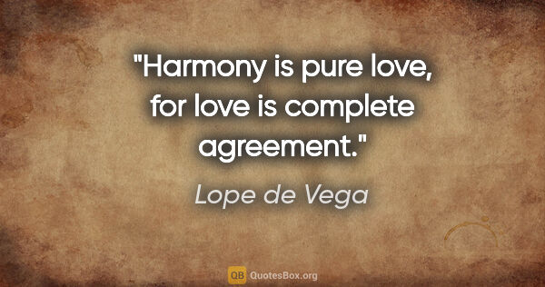 Lope de Vega quote: "Harmony is pure love, for love is complete agreement."