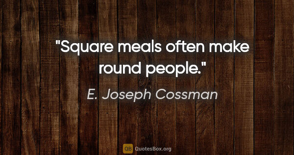 E. Joseph Cossman quote: "Square meals often make round people."