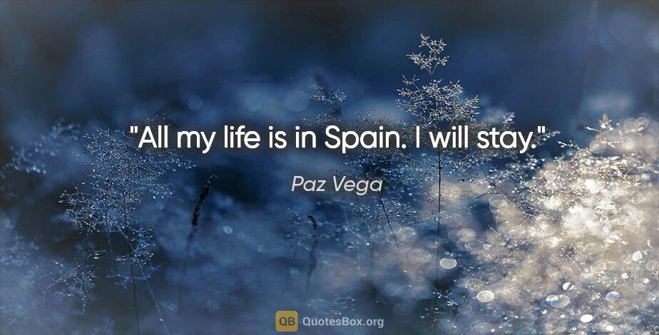 Paz Vega quote: "All my life is in Spain. I will stay."