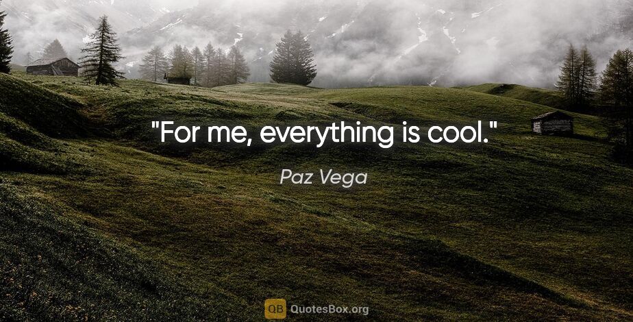 Paz Vega quote: "For me, everything is cool."