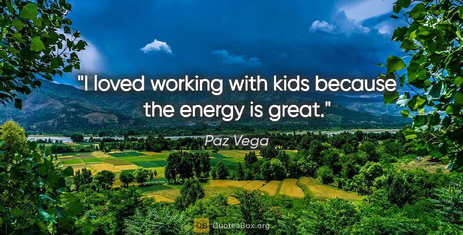 Paz Vega quote: "I loved working with kids because the energy is great."