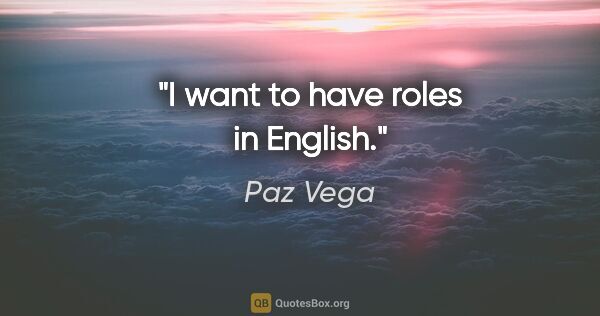 Paz Vega quote: "I want to have roles in English."