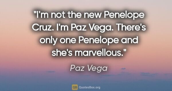 Paz Vega quote: "I'm not the new Penelope Cruz. I'm Paz Vega. There's only one..."
