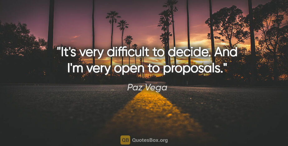 Paz Vega quote: "It's very difficult to decide. And I'm very open to proposals."