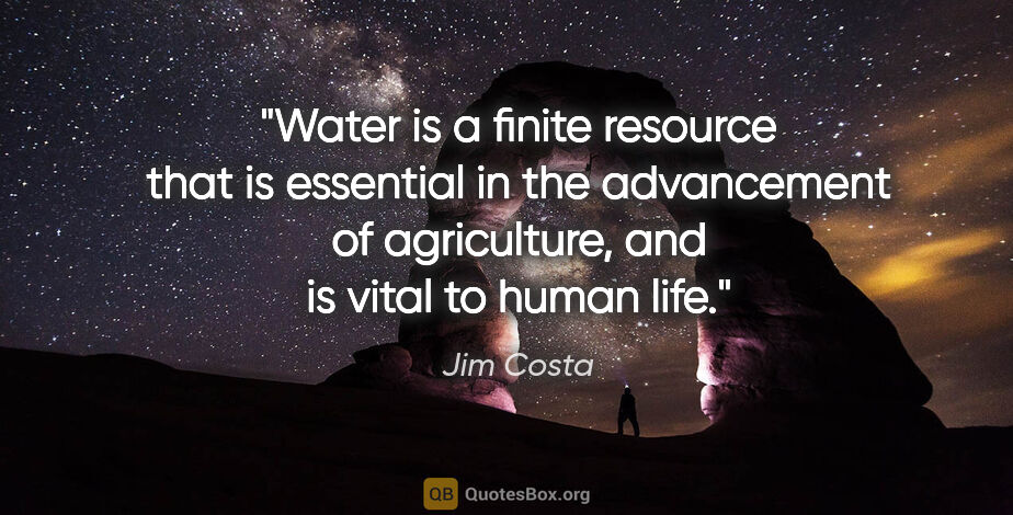 Jim Costa quote: "Water is a finite resource that is essential in the..."