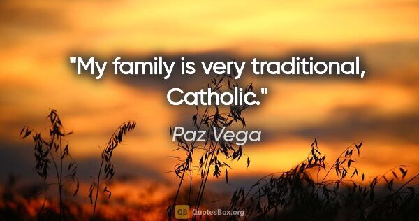Paz Vega quote: "My family is very traditional, Catholic."