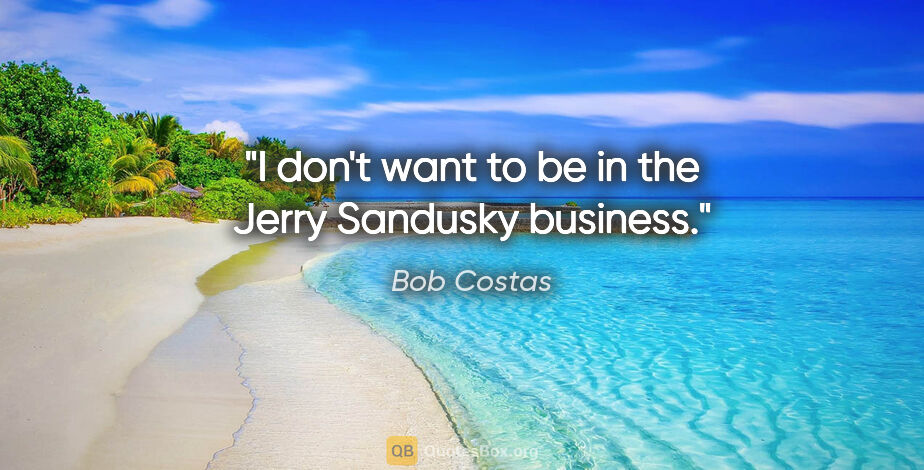 Bob Costas quote: "I don't want to be in the Jerry Sandusky business."