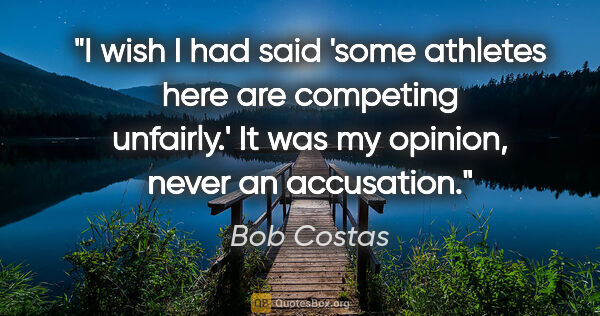 Bob Costas quote: "I wish I had said 'some athletes here are competing unfairly.'..."