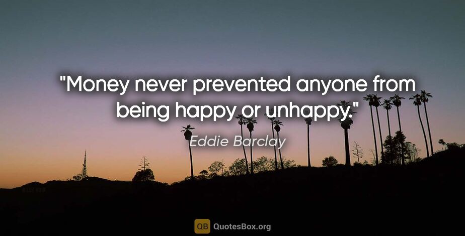 Eddie Barclay quote: "Money never prevented anyone from being happy or unhappy."